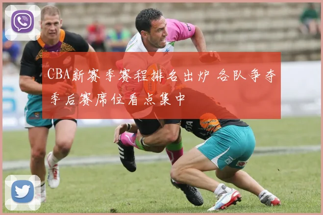 CBA新赛季赛程排名出炉 各队争夺季后赛席位看点集中