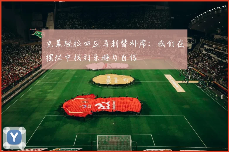 克莱轻松回应马刺替补席：我们在摆烂中找到乐趣与自信