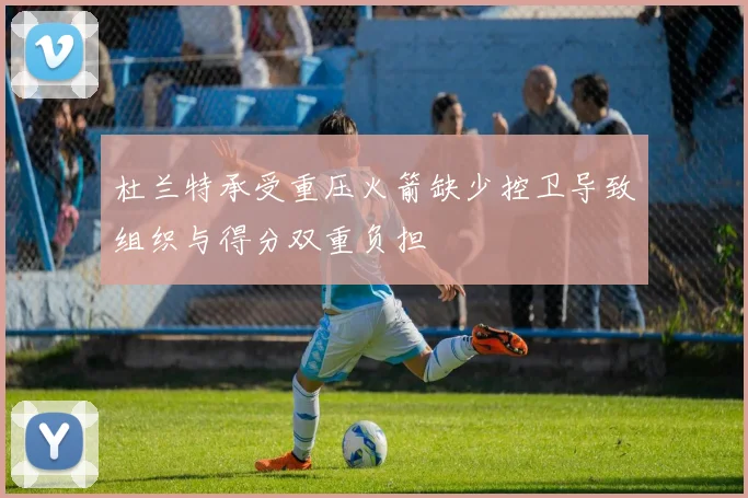 杜兰特承受重压火箭缺少控卫导致组织与得分双重负担