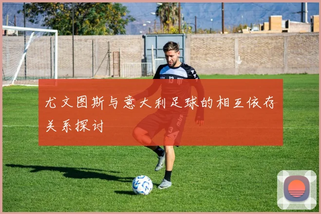 尤文图斯与意大利足球的相互依存关系探讨