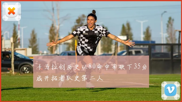 卡马拉创历史以80命中率砍下35分成开拓者队史第二人
