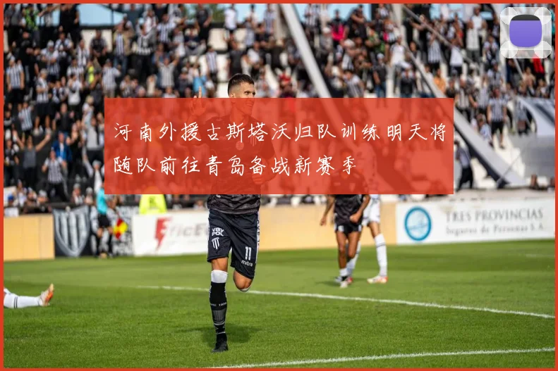 河南外援古斯塔沃归队训练明天将随队前往青岛备战新赛季