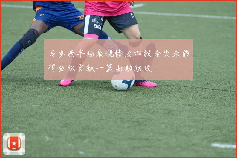 马克西半场表现惨淡四投全失未能得分仅贡献一篮七助助攻